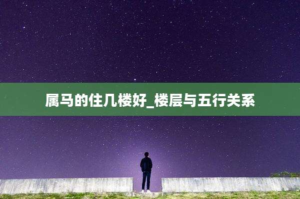 属马的住几楼好_楼层与五行关系