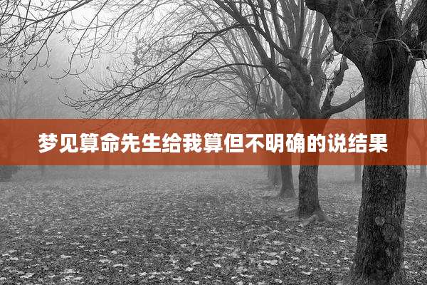 梦见算命先生给我算但不明确的说结果