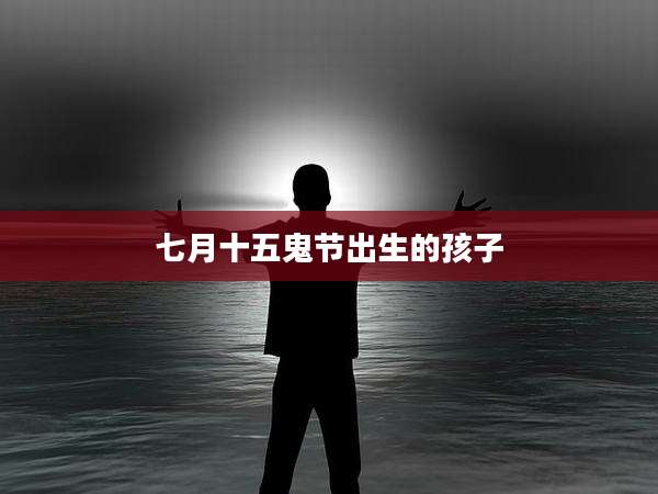 七月十五鬼节出生的孩子