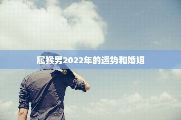 属猴男2022年的运势和婚姻