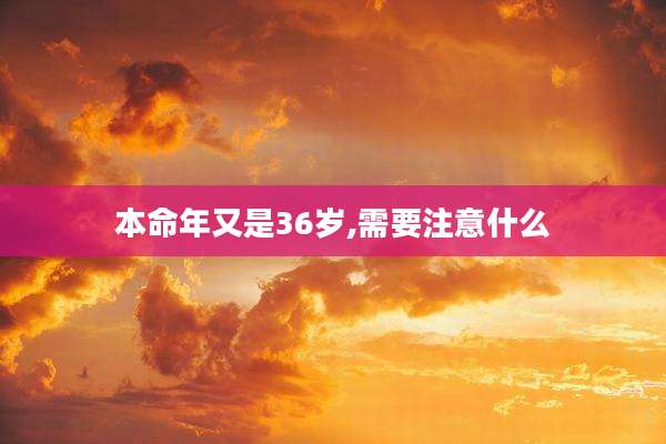 本命年又是36岁,需要注意什么