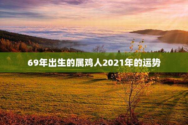 69年出生的属鸡人2021年的运势