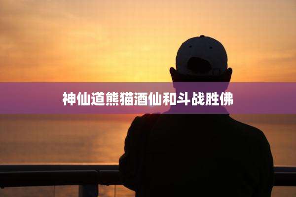 神仙道熊猫酒仙和斗战胜佛