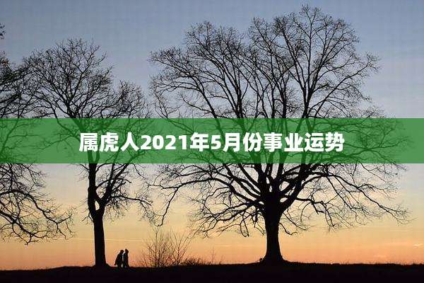 属虎人2021年5月份事业运势