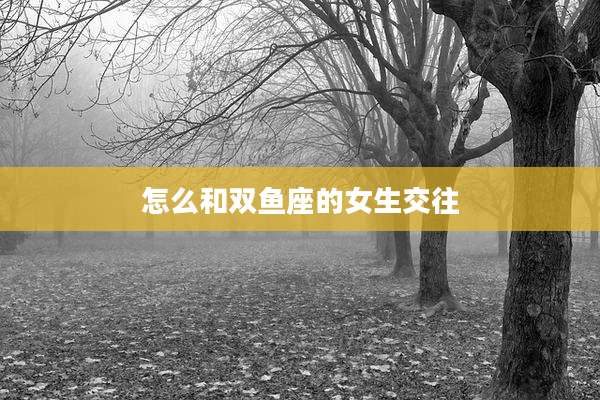怎么和双鱼座的女生交往