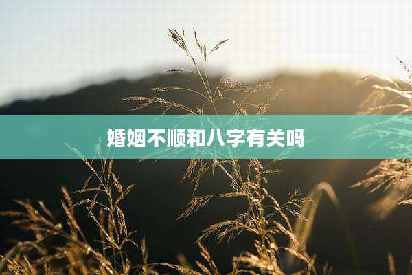 婚姻不顺和八字有关吗