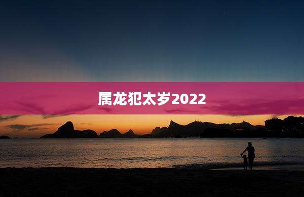 属龙犯太岁2022