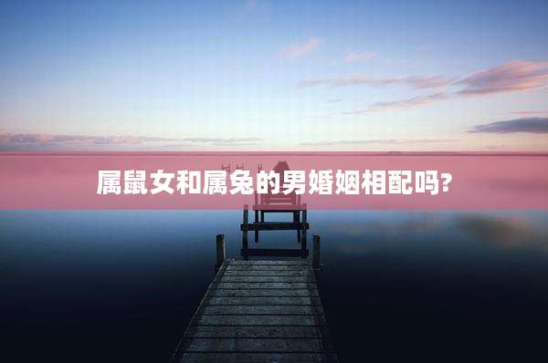 属鼠女和属兔的男婚姻相配吗?
