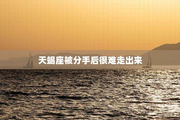 天蝎座被分手后很难走出来