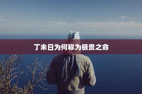 丁未日为何称为极贵之命