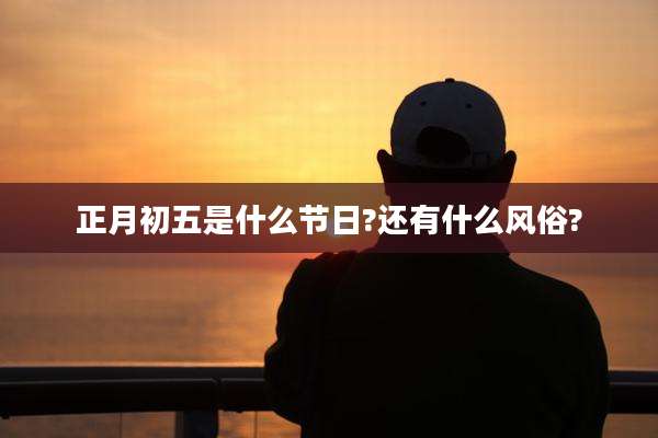 正月初五是什么节日?还有什么风俗?