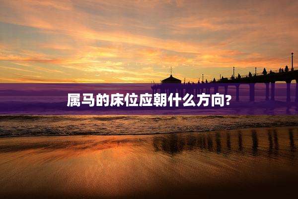 属马的床位应朝什么方向?