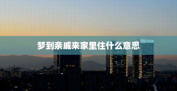 梦到亲戚来家里住什么意思