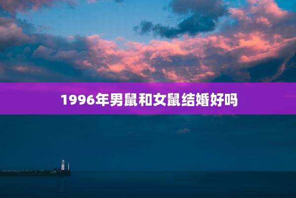 1996年男鼠和女鼠结婚好吗