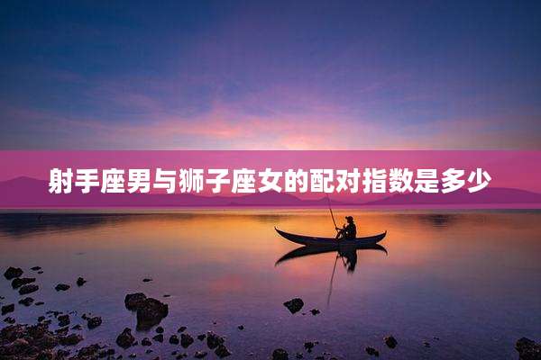 射手座男与狮子座女的配对指数是多少