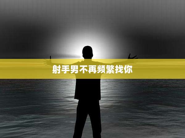 射手男不再频繁找你