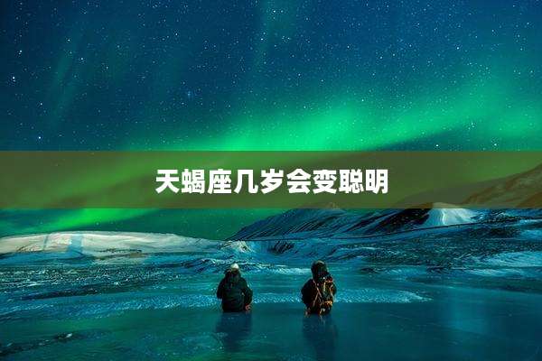 天蝎座几岁会变聪明