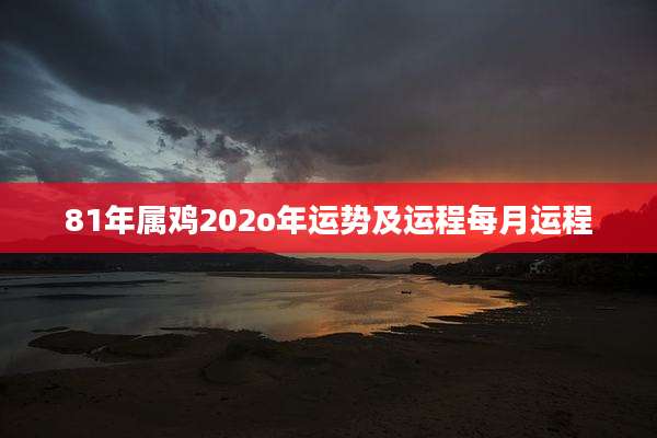 81年属鸡202o年运势及运程每月运程