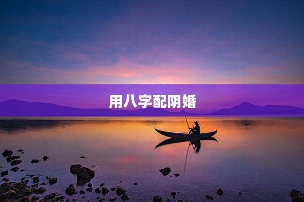 用八字配阴婚