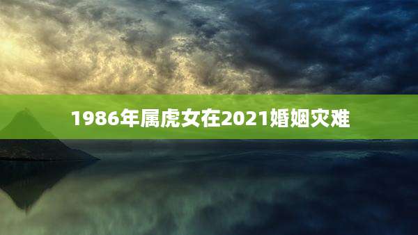 1986年属虎女在2021婚姻灾难