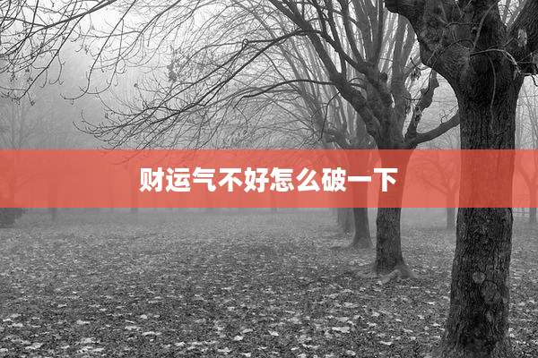 财运气不好怎么破一下