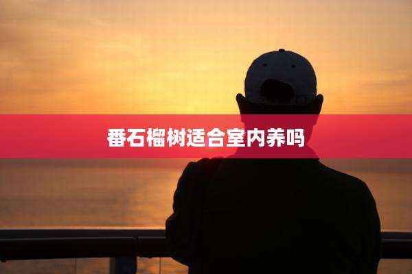 番石榴树适合室内养吗