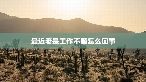 最近老是工作不顺怎么回事