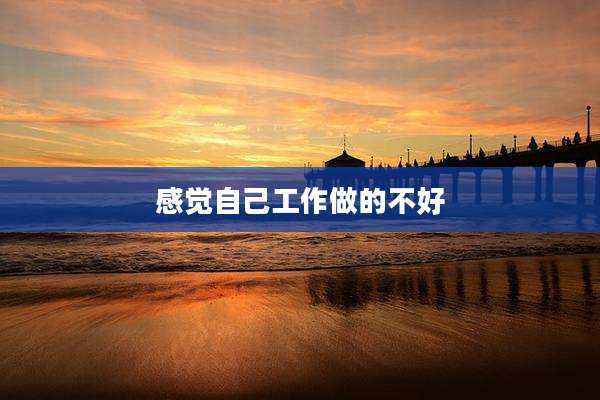 感觉自己工作做的不好