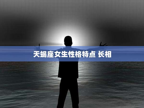 天蝎座女生性格特点 长相
