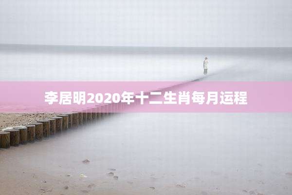 李居明2020年十二生肖每月运程