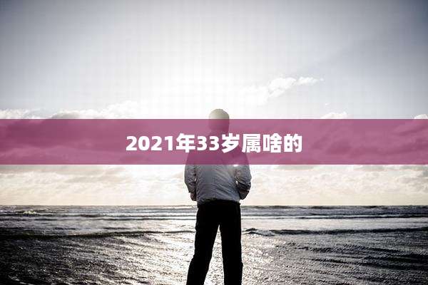 2021年33岁属啥的