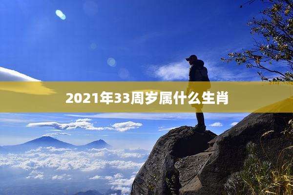 2021年33周岁属什么生肖