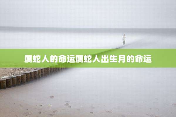 属蛇人的命运属蛇人出生月的命运