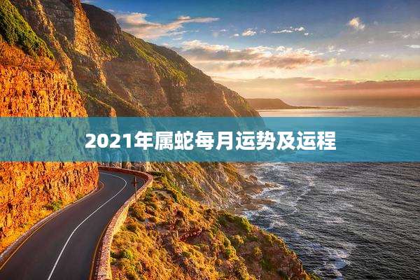 2021年属蛇每月运势及运程