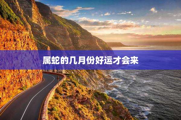 属蛇的几月份好运才会来