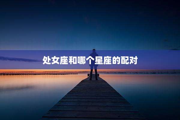 处女座和哪个星座的配对