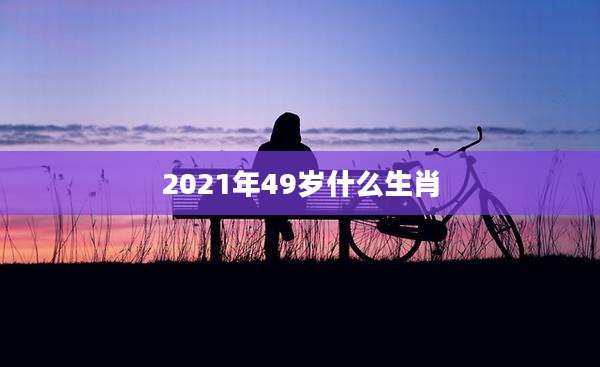 2021年49岁什么生肖