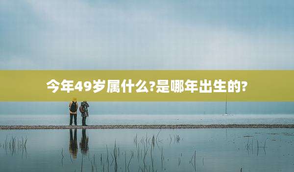 今年49岁属什么?是哪年出生的?