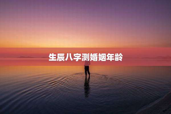 生辰八字测婚姻年龄