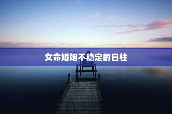 女命婚姻不稳定的日柱