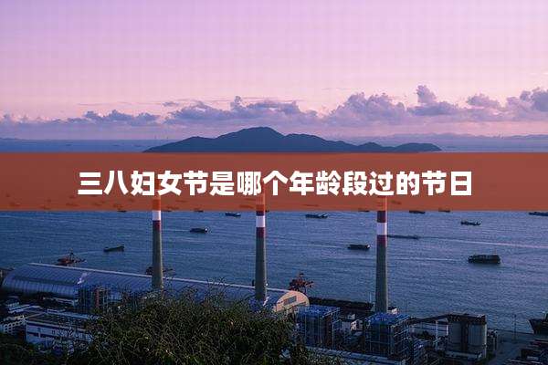 三八妇女节是哪个年龄段过的节日