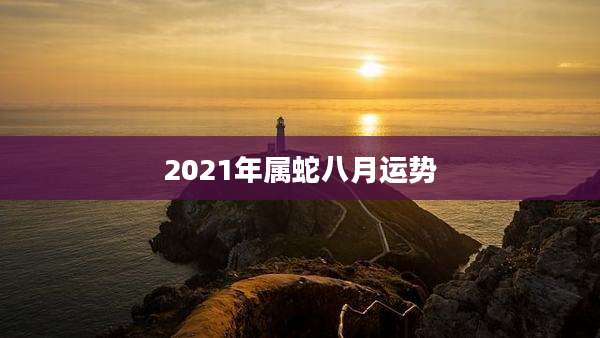 2021年属蛇八月运势