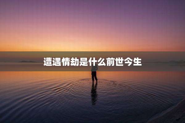 遭遇情劫是什么前世今生