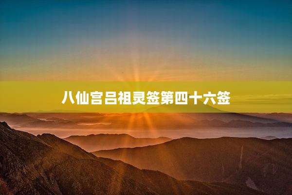 八仙宫吕祖灵签第四十六签