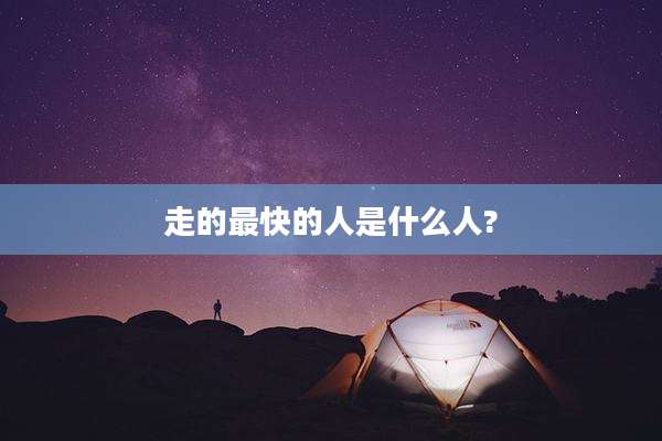 走的最快的人是什么人?