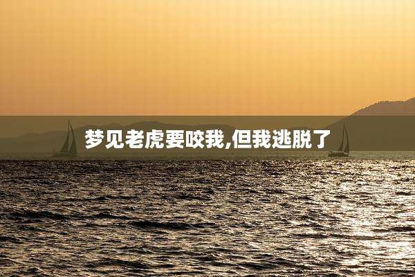 梦见老虎要咬我,但我逃脱了