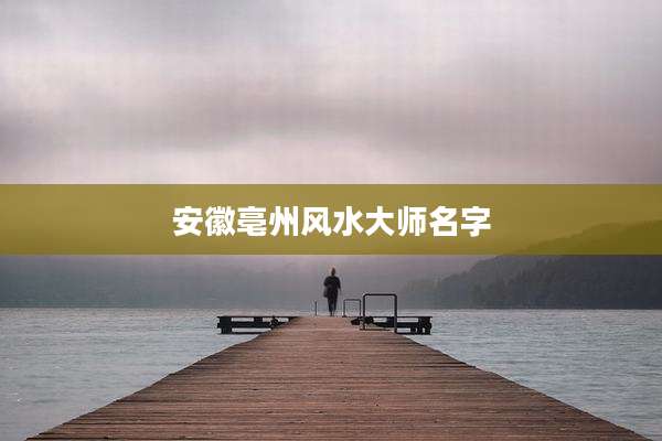 安徽亳州风水大师名字