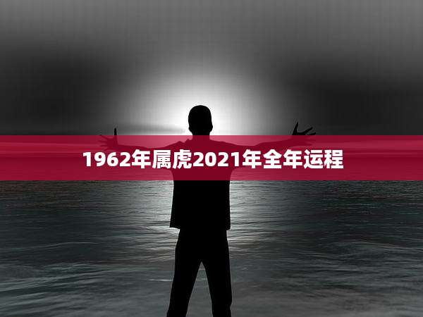 1962年属虎2021年全年运程