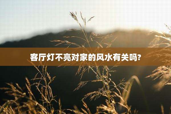 客厅灯不亮对家的风水有关吗?