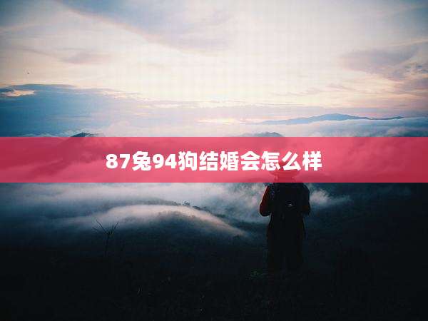 87兔94狗结婚会怎么样